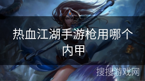 热血江湖手游枪用哪个内甲