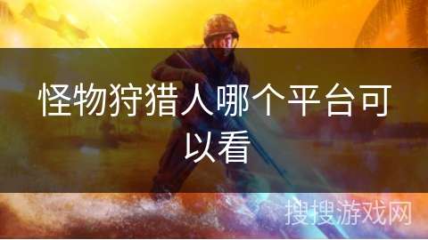 怪物狩猎人哪个平台可以看