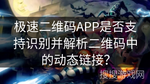 极速二维码APP是否支持识别并解析二维码中的动态链接？
