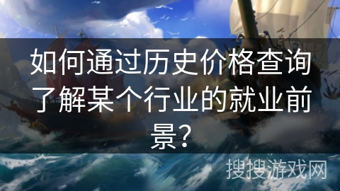 如何通过历史价格查询了解某个行业的就业前景？