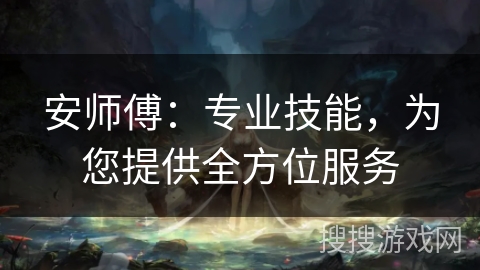 安师傅：专业技能，为您提供全方位服务