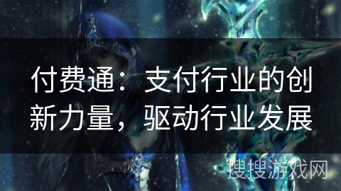 付费通：支付行业的创新力量，驱动行业发展