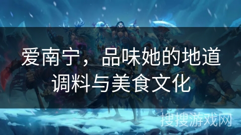 爱南宁，品味她的地道调料与美食文化
