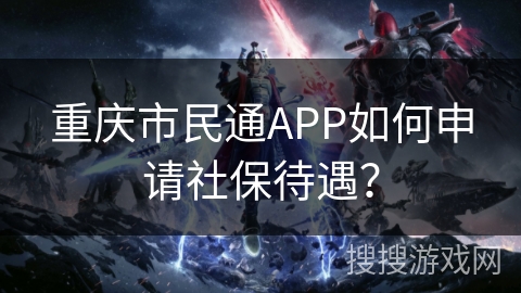 重庆市民通APP如何申请社保待遇？