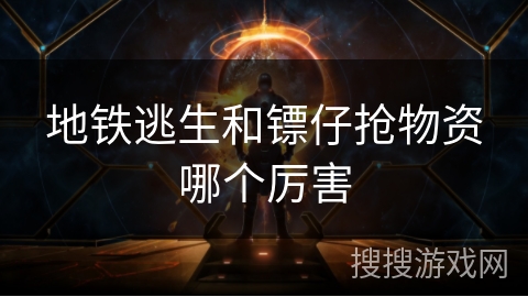 地铁逃生和镖仔抢物资哪个厉害