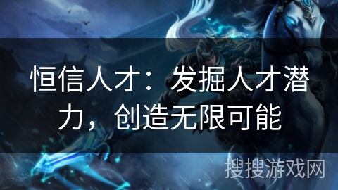 恒信人才：发掘人才潜力，创造无限可能