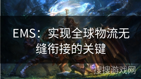 EMS：实现全球物流无缝衔接的关键