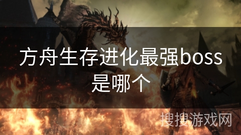 方舟生存进化最强boss是哪个 方舟生存进化最强boss是哪个