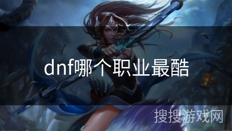 dnf哪个职业最酷 dnf哪个职业最酷