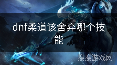 dnf柔道该舍弃哪个技能