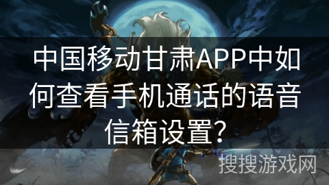 中国移动甘肃APP中如何查看手机通话的语音信箱设置？