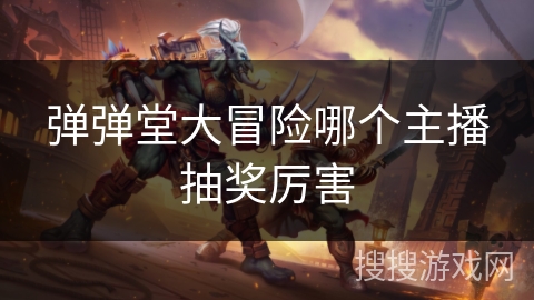 弹弹堂大冒险哪个主播抽奖厉害