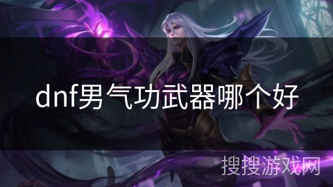 dnf男气功武器哪个好 dnf男气功武器哪个好