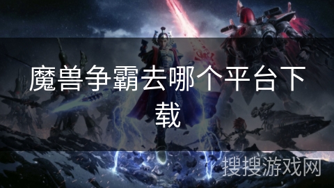 魔兽争霸去哪个平台下载