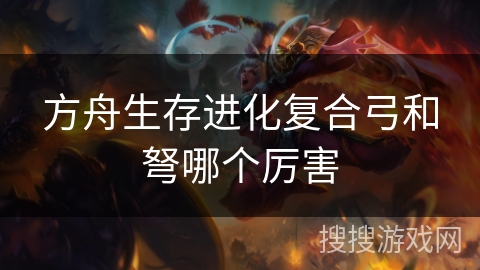 方舟生存进化复合弓和弩哪个厉害