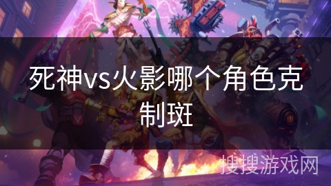 死神vs火影哪个角色克制斑