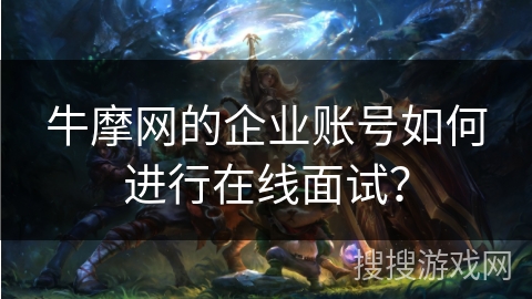 牛摩网的企业账号如何进行在线面试？