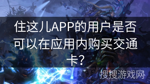 住这儿APP的用户是否可以在应用内购买交通卡？
