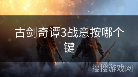 古剑奇谭3战意按哪个键