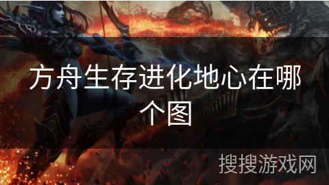 方舟生存进化地心在哪个图