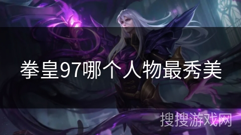 拳皇97哪个人物最秀美 拳皇97哪个人物最秀美