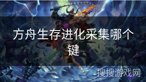 方舟生存进化采集哪个键