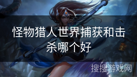 怪物猎人世界捕获和击杀哪个好