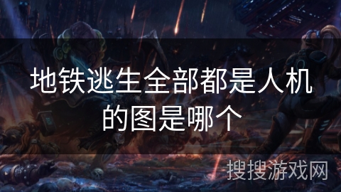 地铁逃生全部都是人机的图是哪个 地铁逃生全部都是人机的图是哪个