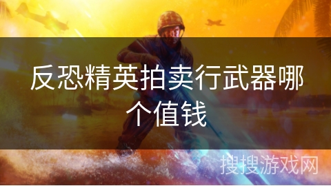 反恐精英拍卖行武器哪个值钱