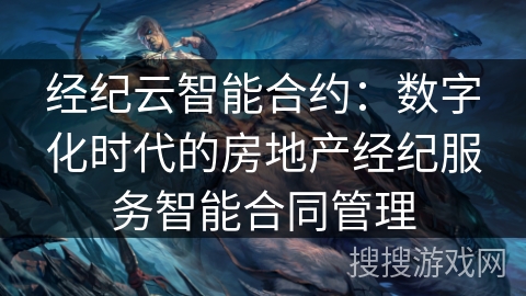经纪云智能合约：数字化时代的房地产经纪服务智能合同管理