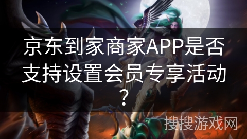 京东到家商家APP是否支持设置会员专享活动？