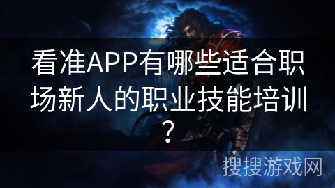 看准APP有哪些适合职场新人的职业技能培训？