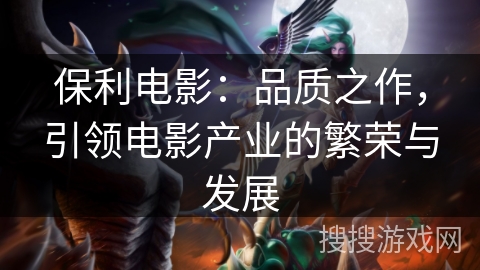 保利电影：品质之作，引领电影产业的繁荣与发展