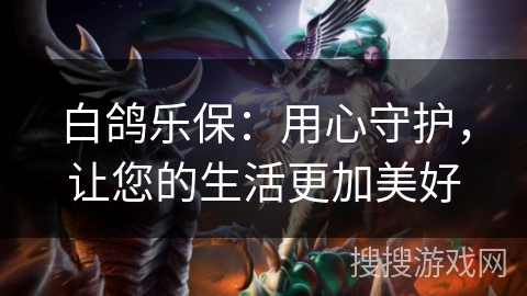 白鸽乐保：用心守护，让您的生活更加美好