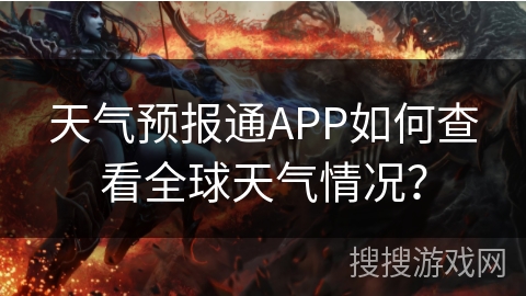天气预报通APP如何查看全球天气情况? 天气预报通APP如何查看全球天气情况?