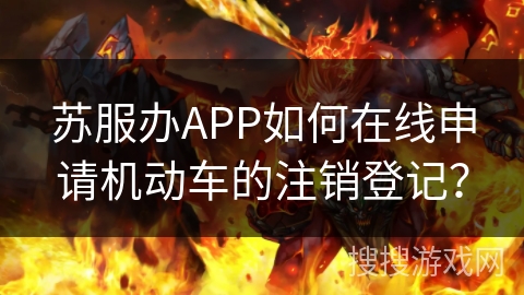 苏服办APP如何在线申请机动车的注销登记？