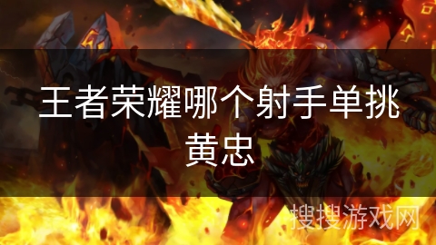王者荣耀哪个射手单挑黄忠