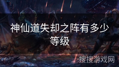 神仙道失却之阵有多少等级 神仙道失却之阵有多少等级