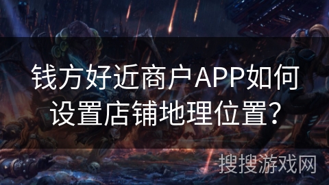 钱方好近商户APP如何设置店铺地理位置？