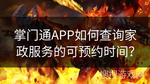 掌门通APP如何查询家政服务的可预约时间？