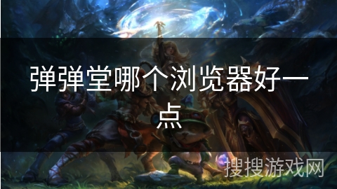 弹弹堂哪个浏览器好一点