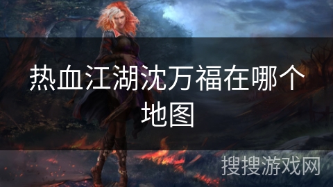 热血江湖沈万福在哪个地图