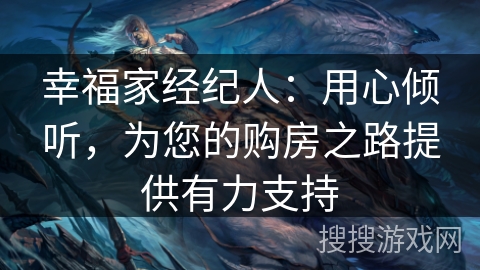 幸福家经纪人：用心倾听，为您的购房之路提供有力支持