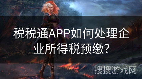 税税通APP如何处理企业所得税预缴？