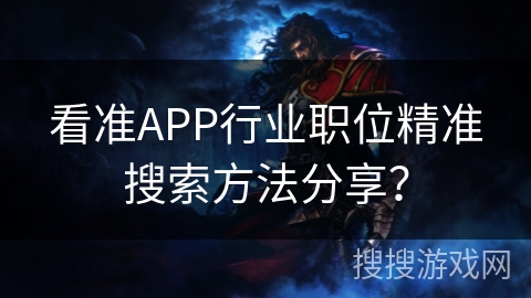 看准APP行业职位精准搜索方法分享？