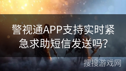 警视通APP支持实时紧急求助短信发送吗？