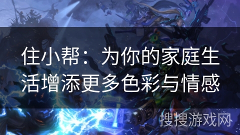 住小帮：为你的家庭生活增添更多色彩与情感
