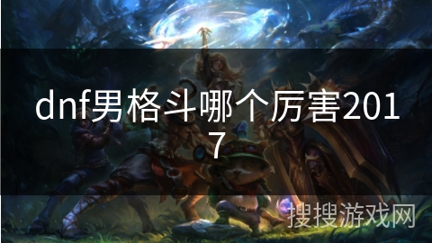 dnf男格斗哪个厉害2017