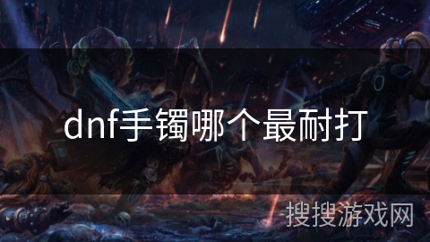 dnf手镯哪个最耐打 dnf手镯哪个最耐打