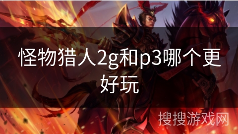 怪物猎人2g和p3哪个更好玩 怪物猎人2g和p3哪个更好玩